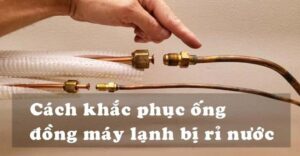 Cách sửa ống đồng máy lạnh bị rỉ nước tại nhà