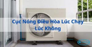 Cục Nóng Điều Hòa Lúc Chạy Lúc Không