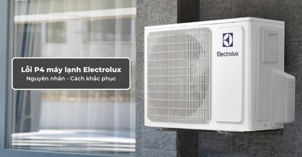 Nguyên nhân và cách khắc phục mã lỗi máy lạnh Electrolux P4 tại nhà