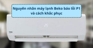 Nguyên nhân và cách khắc phục máy lạnh Beko báo lỗi P1