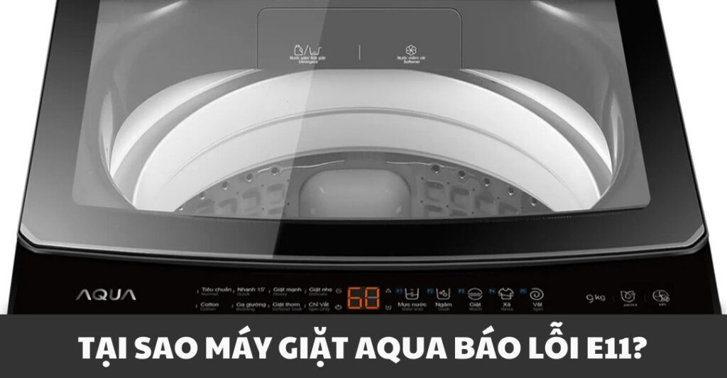 Sửa Máy Giặt Aqua Báo Lỗi E11 - Cách Xử Lý Đơn Giản Tại Nhà Tại sao máy giặt Aqua báo lỗi E11?